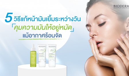 5 วิธีแก้หน้ามันเยิ้มระหว่างวัน คุมความมันให้อยู่หมัด แม้อากาศร้อนจัด