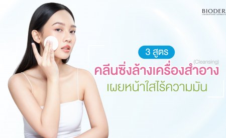 3 สูตร คลีนซิ่งล้างเครื่องสำอาง (Cleansing) เผยผิวดูกระจ่างใส