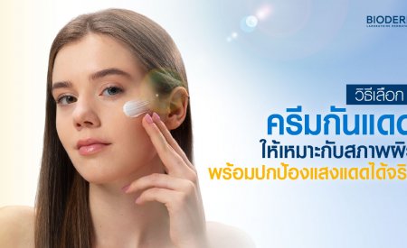 วิธีเลือกครีมกันแดดให้เหมาะกับสภาพผิว พร้อมปกป้องแสงแดดได้จริง